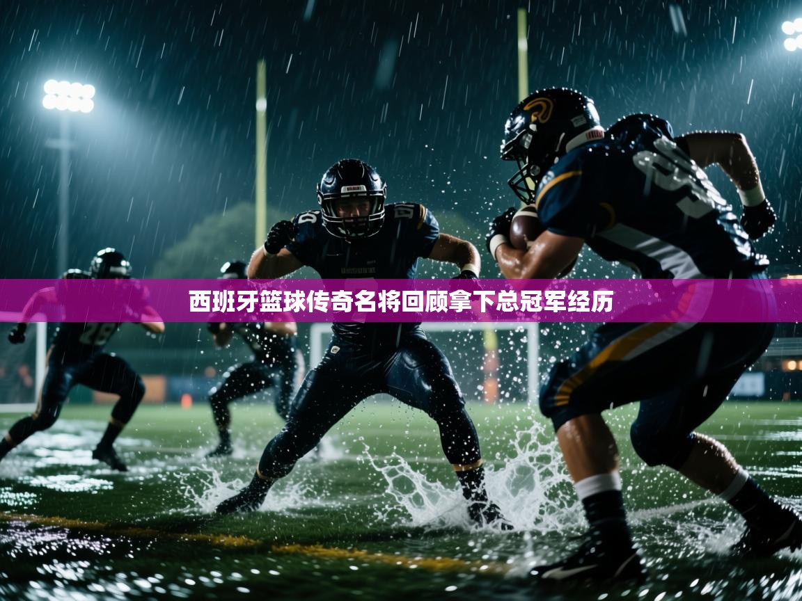 西班牙篮球传奇名将回顾拿下总冠军经历 第1张